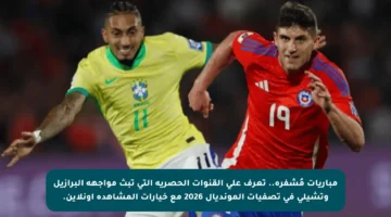 مباريات مُشفرة.. تعرف على القنوات الحصرية التي تبث مواجهة البرازيل وتشيلي في تصفيات المونديال 2026 مع خيارات المشاهدة أونلاين.